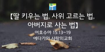 여호수아 묵상 【딸 키우는 법, 사위 고르는 법, 아버지로 사는 법】 20251208(월) 에다가와 사랑의교회 조용길 목사