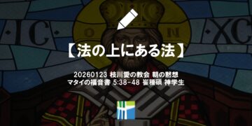 マタイの福音書 黙想【法の上にある法】20260123(金) 枝川愛の教会 崔種碩 神学生