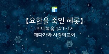 마태복음 묵상 【요한을 죽인 헤롯】 20260216(월) 에다가와 사랑의교회 조용길 목사
