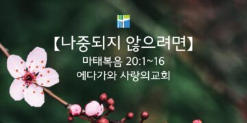 마태복음 묵상 【나중되지 않으려면】 20260304(수) 에다가와 사랑의교회 조용길 목사