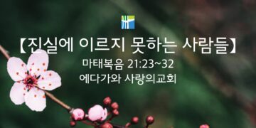 마태복음 묵상 【진실에 이르지 못하는 사람들】 20260309(월) 에다가와 사랑의교회 조용길 목사