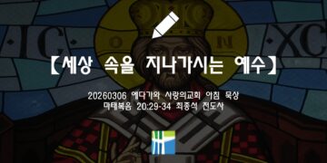 마태복음 묵상【세상 속을 지나가시는 예수】20260306(금) 에다가와 사랑의교회 최종석 전도사